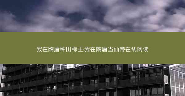 我在隋唐种田称王;我在隋唐当仙帝在线阅读