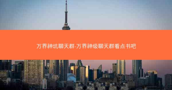 万界神坑聊天群-万界神级聊天群看点书吧