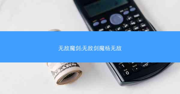 无敌魔剑;无敌剑魔杨无敌