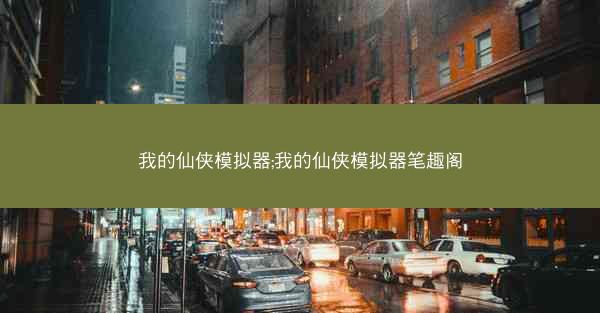 我的仙侠模拟器;我的仙侠模拟器笔趣阁