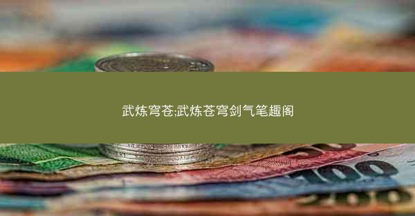 武炼穹苍;武炼苍穹剑气笔趣阁