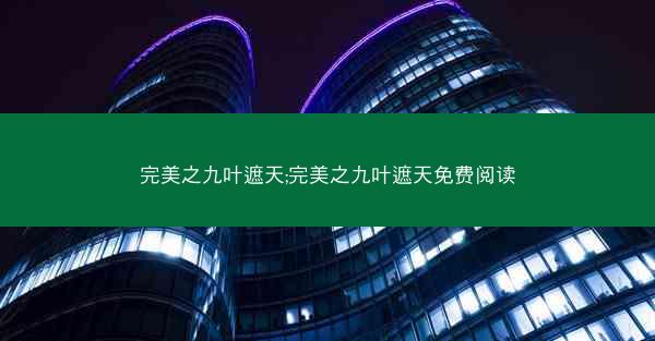 完美之九叶遮天;完美之九叶遮天免费阅读