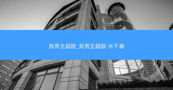 我男主超甜_我男主超甜 水千澈