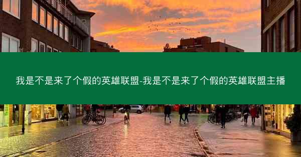 我是不是来了个假的英雄联盟-我是不是来了个假的英雄联盟主播