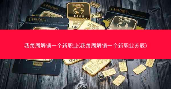 我每周解锁一个新职业(我每周解锁一个新职业苏辰)