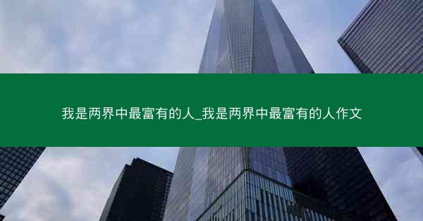 我是两界中最富有的人_我是两界中最富有的人作文