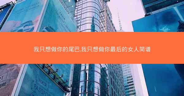 我只想做你的尾巴,我只想做你最后的女人简谱