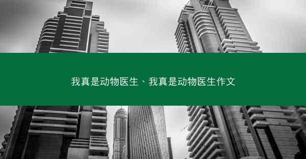 我真是动物医生、我真是动物医生作文 我真是动物医生、我真是动物医生作文