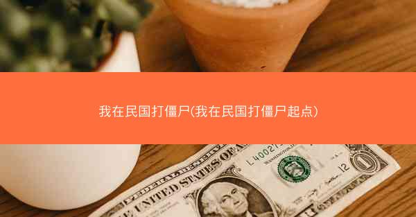我在民国打僵尸(我在民国打僵尸起点)