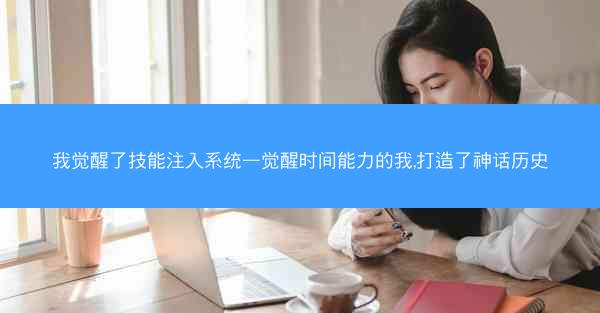 我觉醒了技能注入系统—觉醒时间能力的我,打造了神话历史