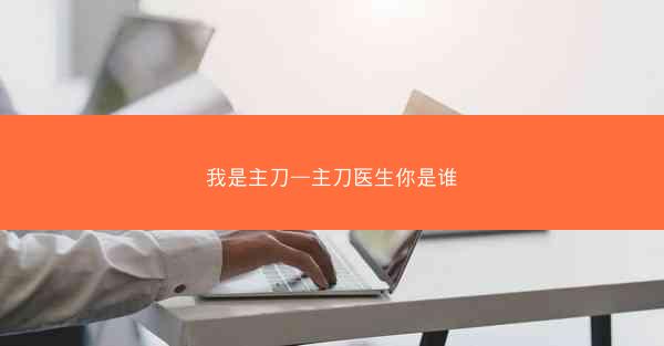 我是主刀—主刀医生你是谁