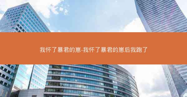 我怀了暴君的崽-我怀了暴君的崽后我跑了