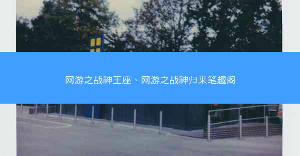 网游之战神王座、网游之战神归来笔趣阁
