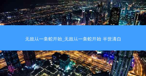 无敌从一条蛇开始_无敌从一条蛇开始 半世清白