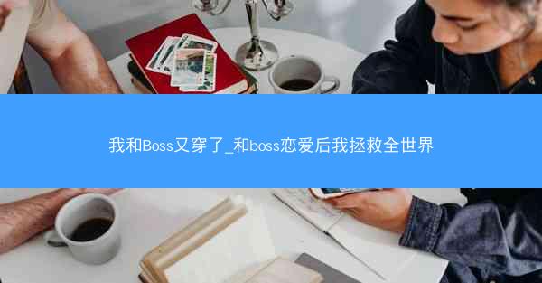 我和Boss又穿了_和boss恋爱后我拯救全世界