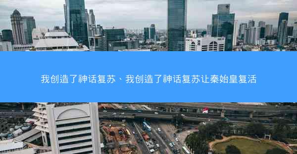我创造了神话复苏、我创造了神话复苏让秦始皇复活 我创造了神话复苏、我创造了神话复苏让秦始皇复活