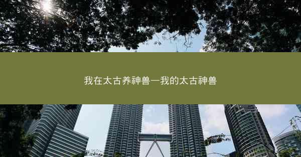 我在太古养神兽—我的太古神兽
