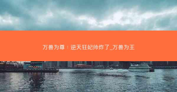 万兽为尊：逆天狂妃帅炸了_万兽为王