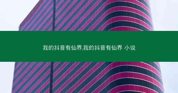 我的抖音有仙界,我的抖音有仙界 小说