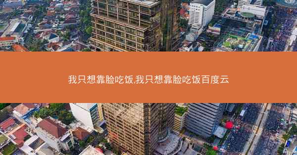 我只想靠脸吃饭,我只想靠脸吃饭百度云