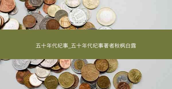 五十年代纪事_五十年代纪事著者秋枫白露