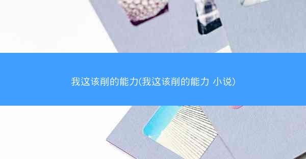 我这该削的能力(我这该削的能力 小说)