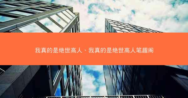 我真的是绝世高人、我真的是绝世高人笔趣阁 我真的是绝世高人、我真的是绝世高人笔趣阁