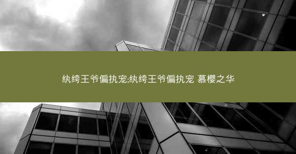纨绔王爷偏执宠;纨绔王爷偏执宠 慕樱之华