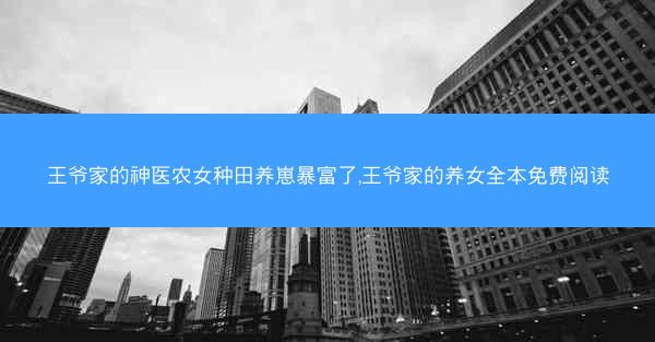 王爷家的神医农女种田养崽暴富了,王爷家的养女全本免费阅读