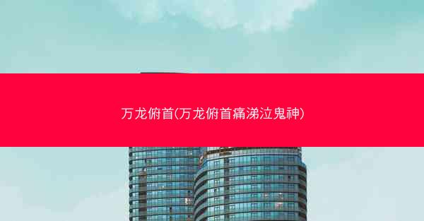 万龙俯首(万龙俯首痛涕泣鬼神)