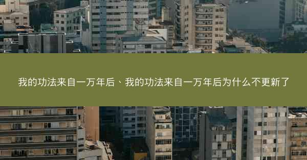 我的功法来自一万年后、我的功法来自一万年后为什么不更新了
