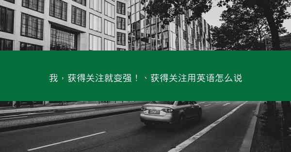 我，获得关注就变强！、获得关注用英语怎么说