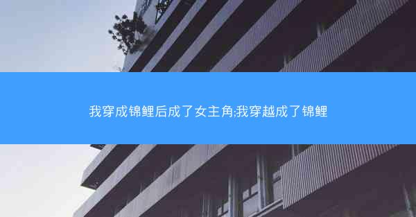 我穿成锦鲤后成了女主角;我穿越成了锦鲤