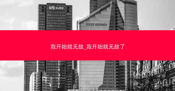 我开始就无敌_我开始就无敌了