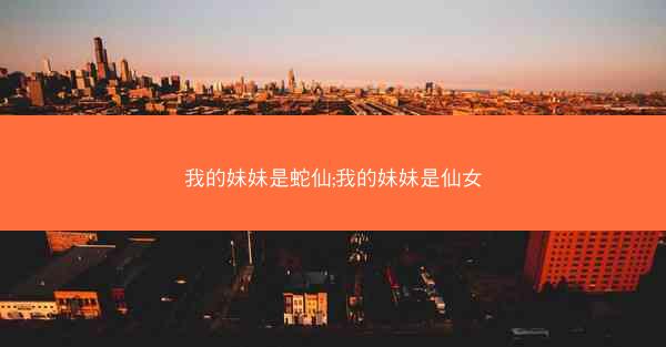 我的妹妹是蛇仙;我的妹妹是仙女