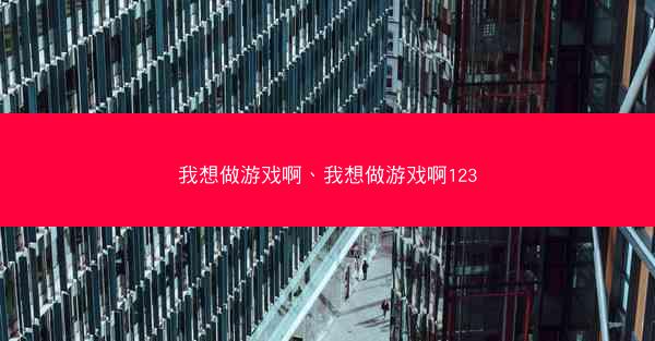 我想做游戏啊、我想做游戏啊123