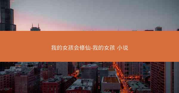 我的女孩会修仙-我的女孩 小说