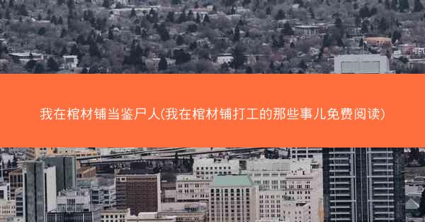 我在棺材铺当鉴尸人(我在棺材铺打工的那些事儿免费阅读)