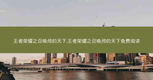 王者荣耀之召唤师的天下,王者荣耀之召唤师的天下免费阅读