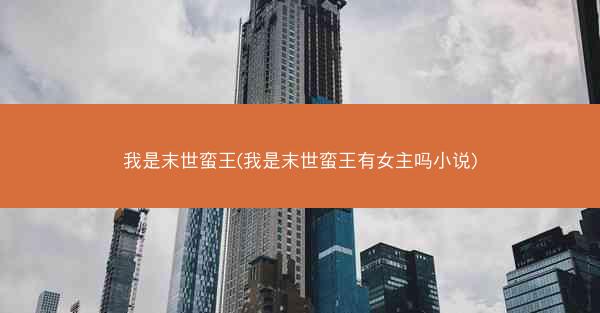 我是末世蛮王(我是末世蛮王有女主吗小说)