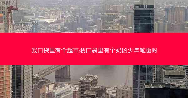 我口袋里有个超市;我口袋里有个奶凶少年笔趣阁