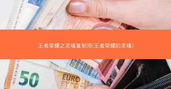 王者荣耀之灵魂复制师(王者荣耀的灵魂)