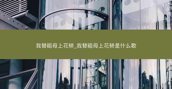 我替祖母上花轿_我替祖母上花轿是什么歌