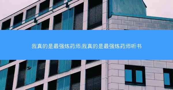 我真的是最强炼药师;我真的是最强炼药师听书