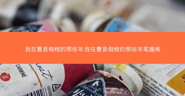 我在曹县做棺的那些年;我在曹县做棺的那些年笔趣阁
