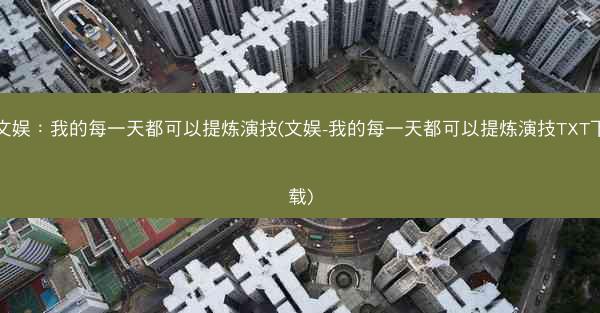 文娱：我的每一天都可以提炼演技(文娱-我的每一天都可以提炼演技TXT下载)