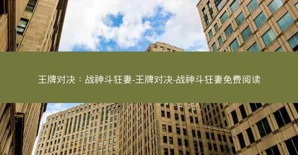 王牌对决：战神斗狂妻-王牌对决-战神斗狂妻免费阅读