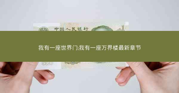 我有一座世界门;我有一座万界楼最新章节 我有一座世界门;我有一座万界楼最新章节