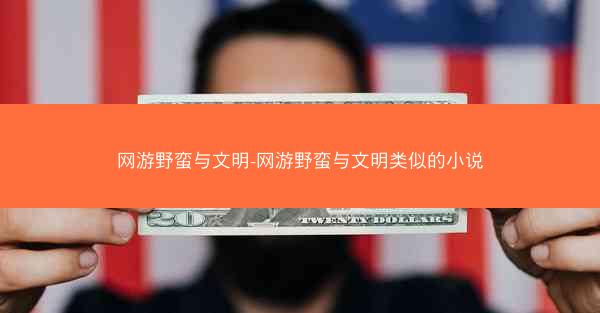 网游野蛮与文明-网游野蛮与文明类似的小说