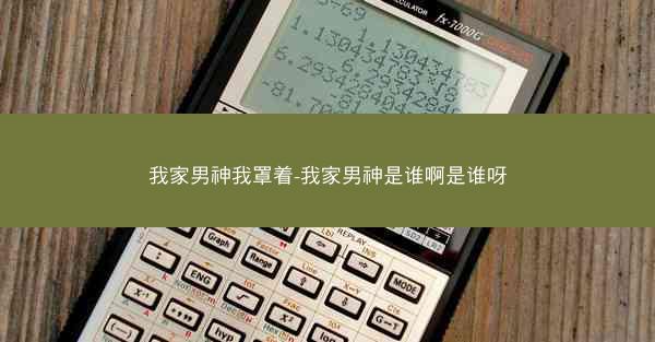 我家男神我罩着-我家男神是谁啊是谁呀